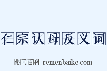 仁宗认母反义词是什么意思的图片